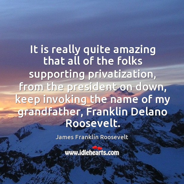 It is really quite amazing that all of the folks supporting privatization James Franklin Roosevelt Picture Quote