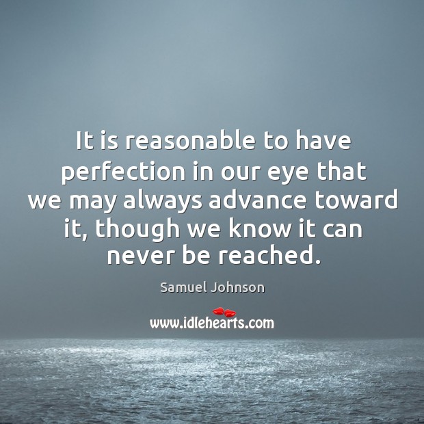 It is reasonable to have perfection in our eye that we may always advance toward it Samuel Johnson Picture Quote