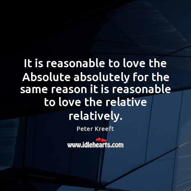 It is reasonable to love the Absolute absolutely for the same reason Peter Kreeft Picture Quote