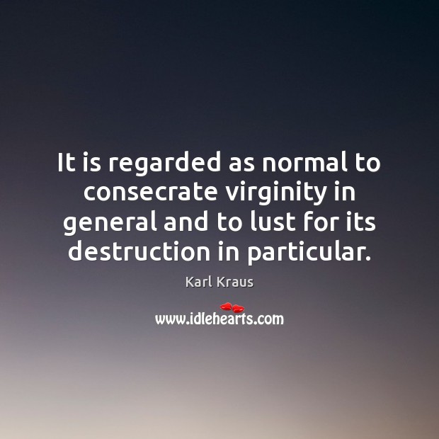 It is regarded as normal to consecrate virginity in general and to Karl Kraus Picture Quote