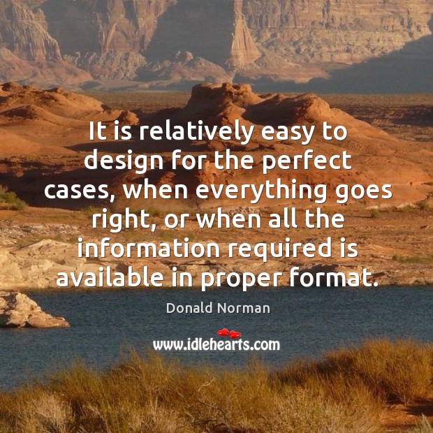 It is relatively easy to design for the perfect cases, when everything goes right Donald Norman Picture Quote