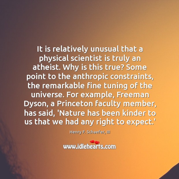 It is relatively unusual that a physical scientist is truly an atheist. Henry F. Schaefer, III Picture Quote