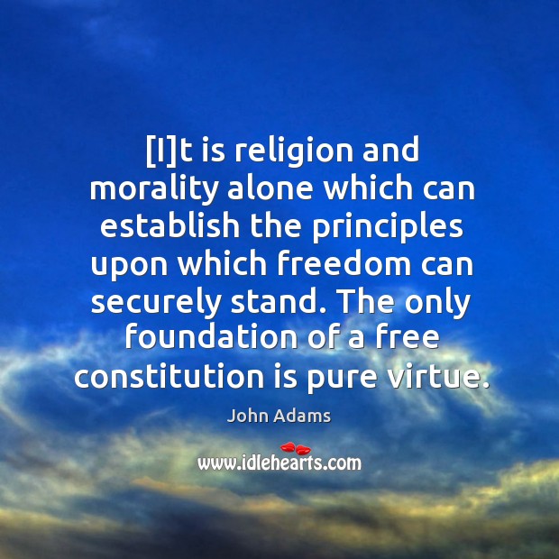 [I]t is religion and morality alone which can establish the principles John Adams Picture Quote