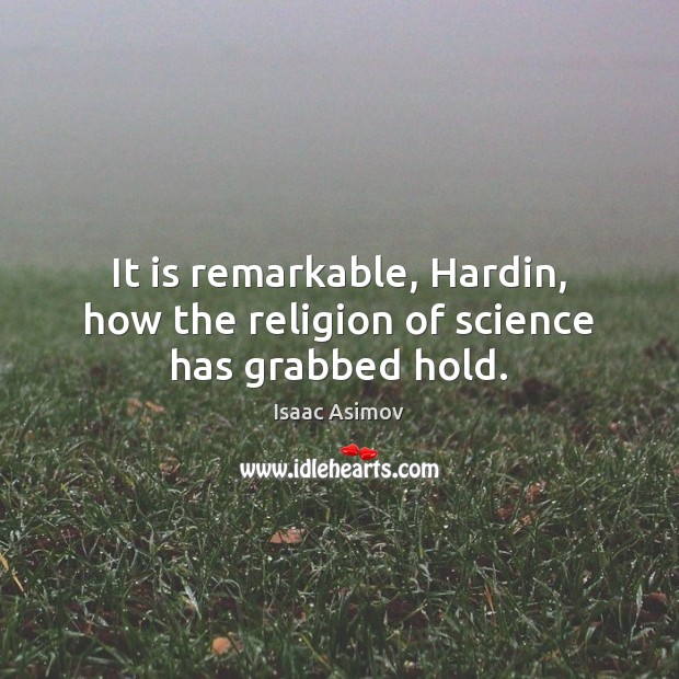 It is remarkable, Hardin, how the religion of science has grabbed hold. Isaac Asimov Picture Quote