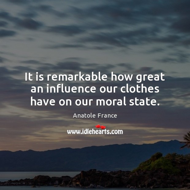 It is remarkable how great an influence our clothes have on our moral state. Anatole France Picture Quote