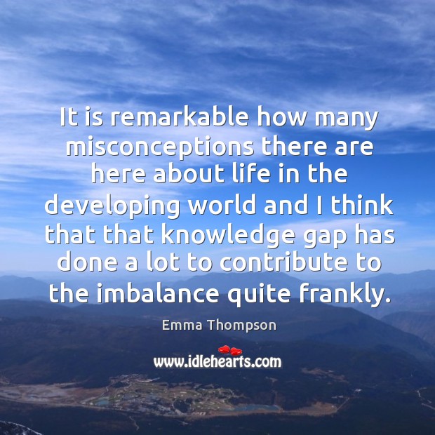 It is remarkable how many misconceptions there are here about Emma Thompson Picture Quote