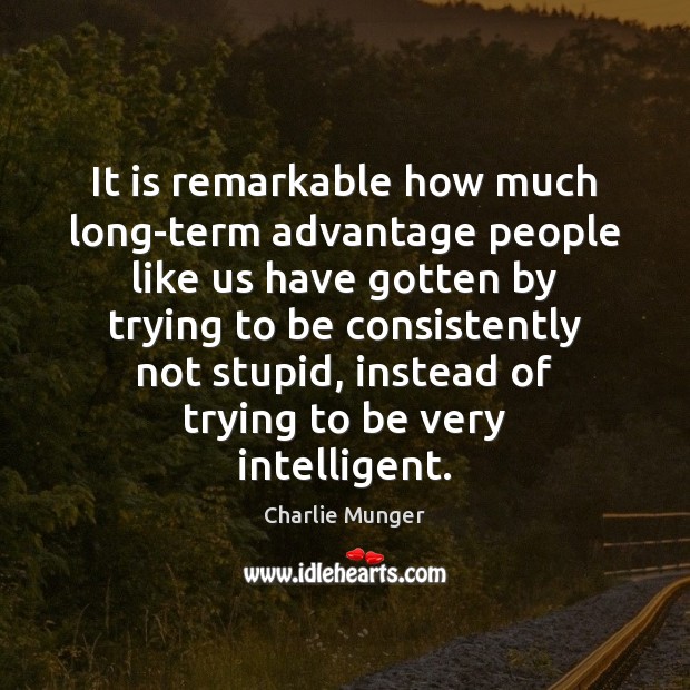 It is remarkable how much long-term advantage people like us have gotten Image