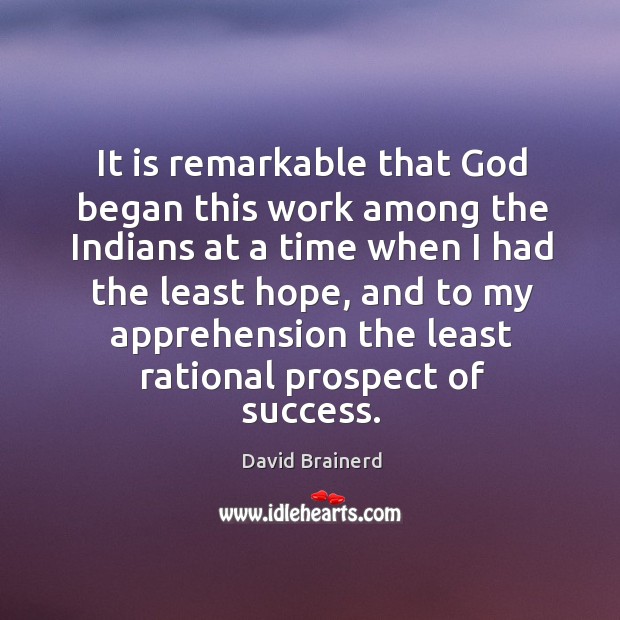 It is remarkable that God began this work among the Indians at David Brainerd Picture Quote