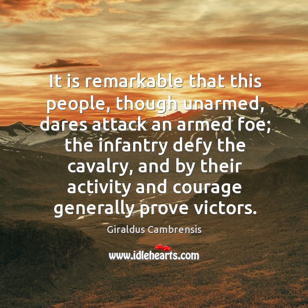 It is remarkable that this people, though unarmed, dares attack an armed foe; the infantry Giraldus Cambrensis Picture Quote