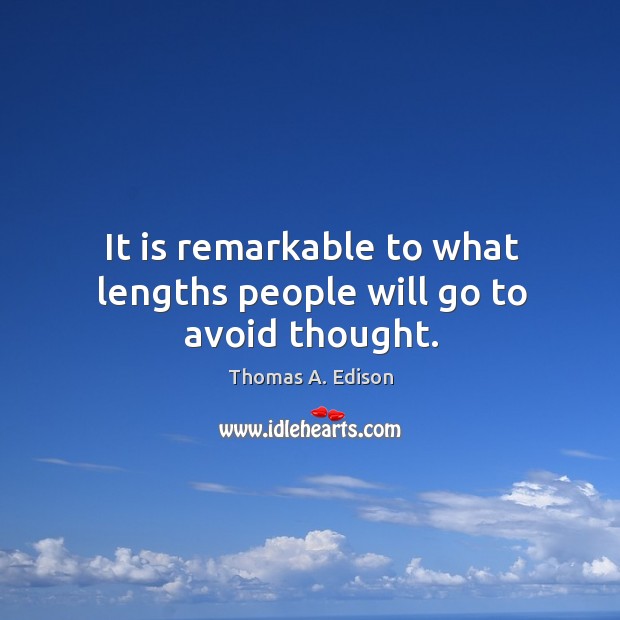It is remarkable to what lengths people will go to avoid thought. Image