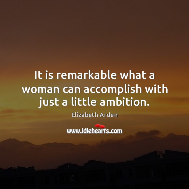It is remarkable what a woman can accomplish with just a little ambition. Elizabeth Arden Picture Quote