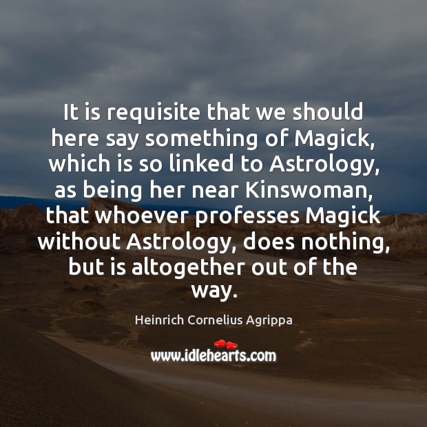 It is requisite that we should here say something of Magick, which Heinrich Cornelius Agrippa Picture Quote
