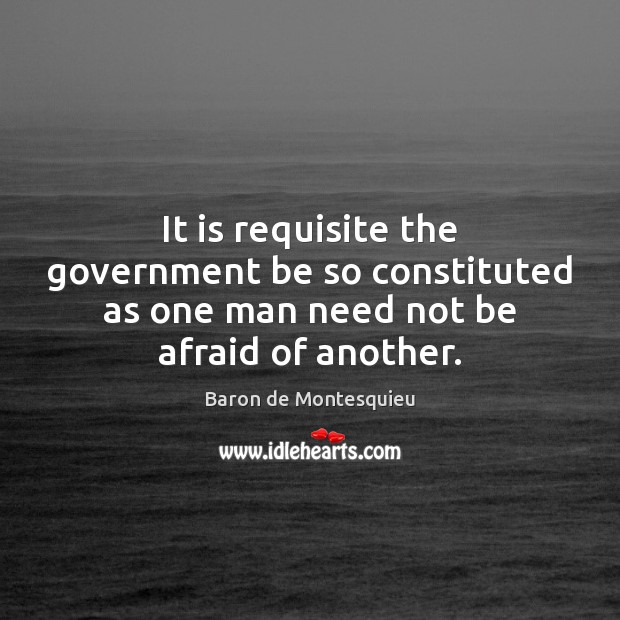 It is requisite the government be so constituted as one man need not be afraid of another. Image