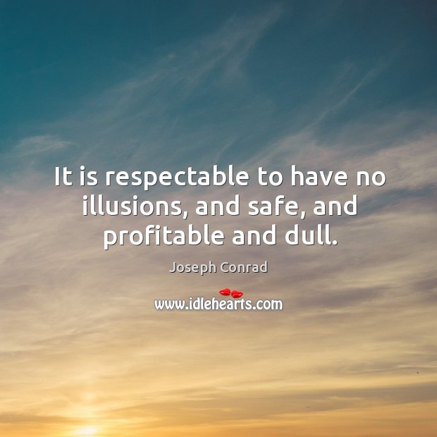 It is respectable to have no illusions, and safe, and profitable and dull. Image
