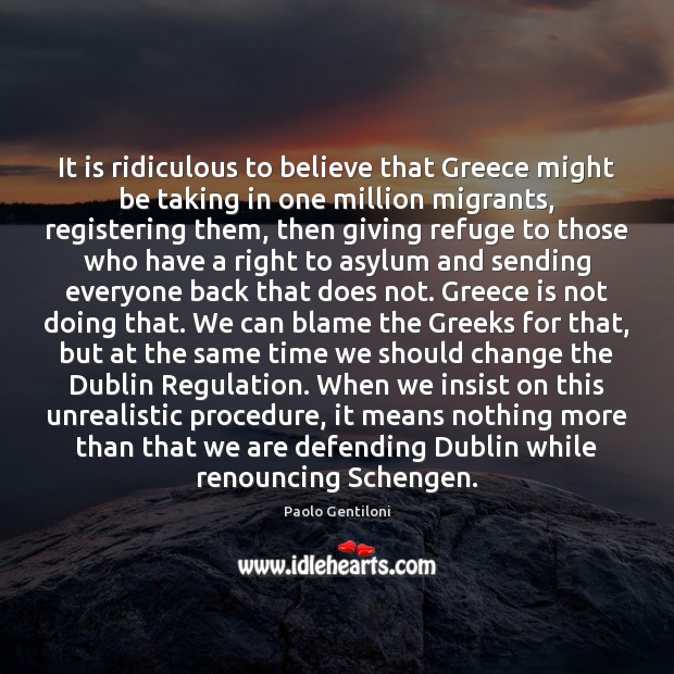 It is ridiculous to believe that Greece might be taking in one Paolo Gentiloni Picture Quote