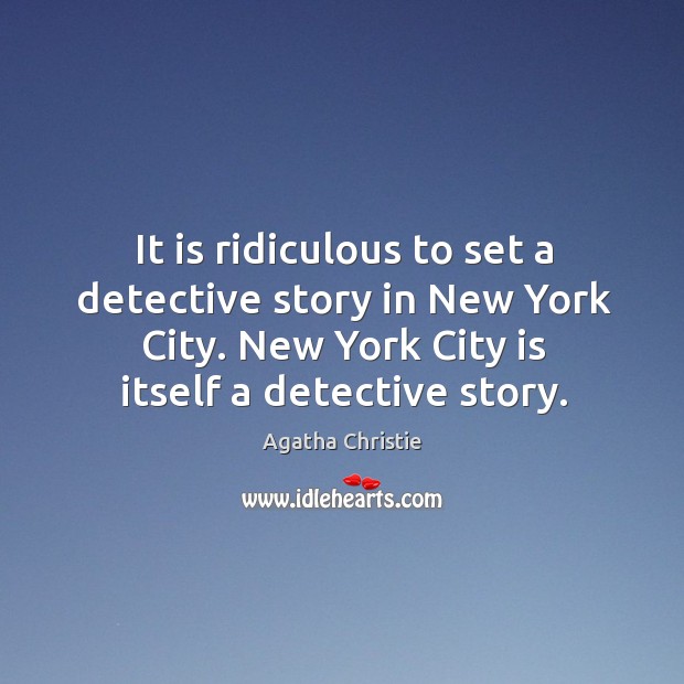 It is ridiculous to set a detective story in new york city. New york city is itself a detective story. Image