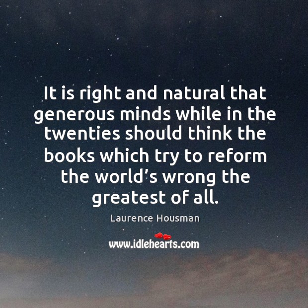 It is right and natural that generous minds while in the twenties should think the books which try Laurence Housman Picture Quote