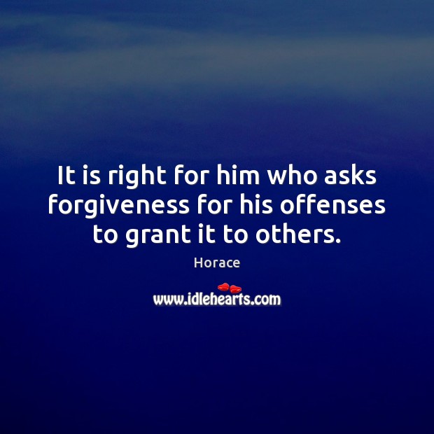 It is right for him who asks forgiveness for his offenses to grant it to others. Horace Picture Quote