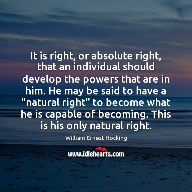 It is right, or absolute right, that an individual should develop the William Ernest Hocking Picture Quote
