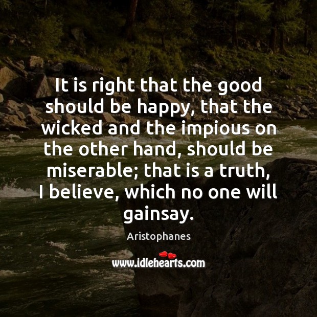 It is right that the good should be happy, that the wicked Aristophanes Picture Quote