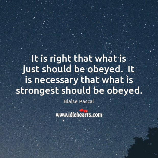 It is right that what is just should be obeyed.  It is Blaise Pascal Picture Quote