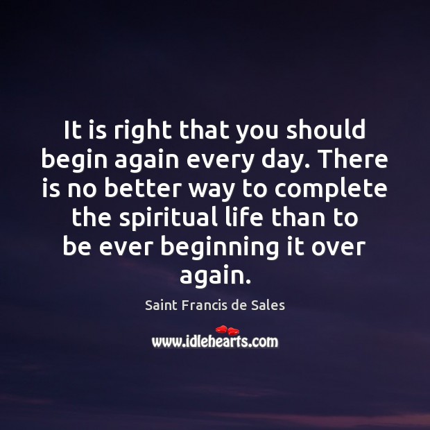 It is right that you should begin again every day. There is Saint Francis de Sales Picture Quote
