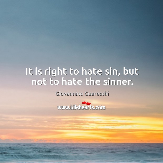 It is right to hate sin, but not to hate the sinner. Giovannino Guareschi Picture Quote
