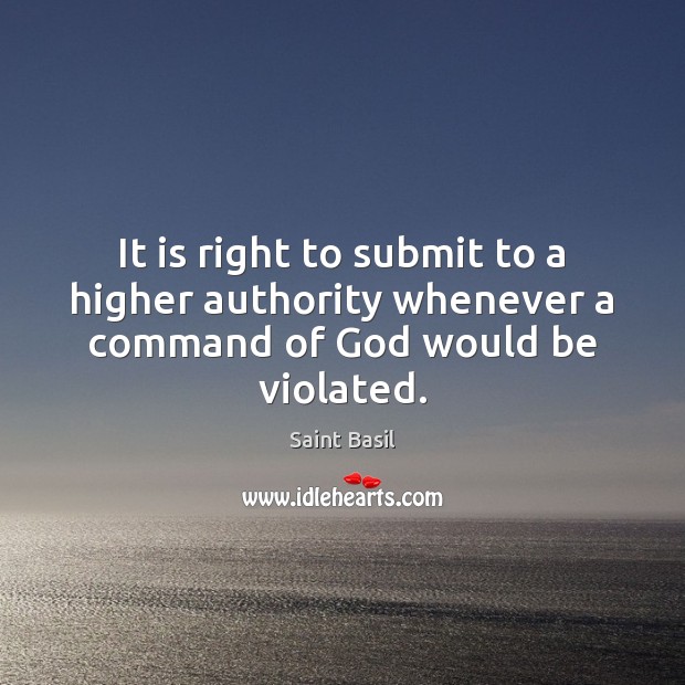 It is right to submit to a higher authority whenever a command of God would be violated. Saint Basil Picture Quote