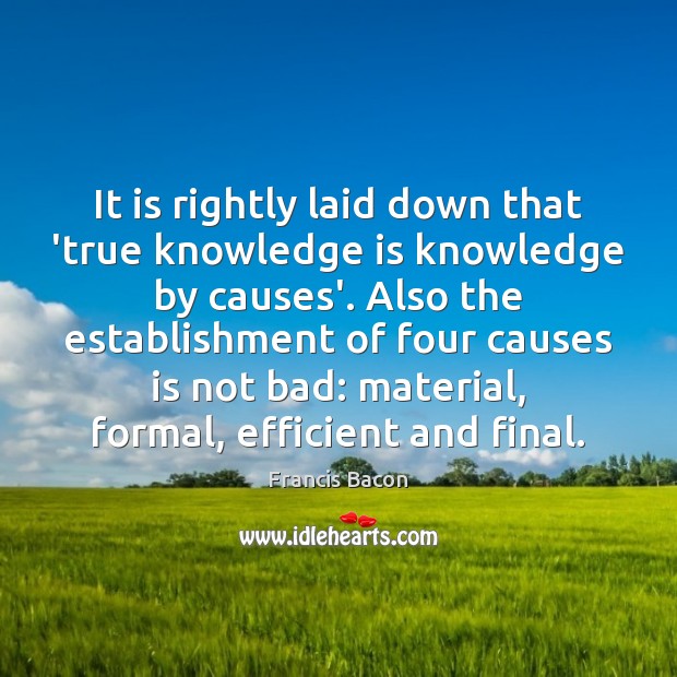 It is rightly laid down that ‘true knowledge is knowledge by causes’. Knowledge Quotes Image