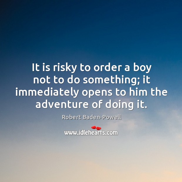 It is risky to order a boy not to do something; it Robert Baden-Powell Picture Quote