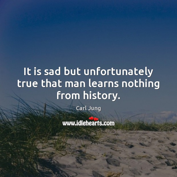 It is sad but unfortunately true that man learns nothing from history. Carl Jung Picture Quote