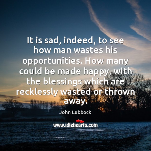 It is sad, indeed, to see how man wastes his opportunities. How John Lubbock Picture Quote