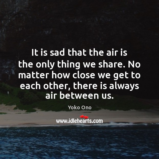 It is sad that the air is the only thing we share. Image
