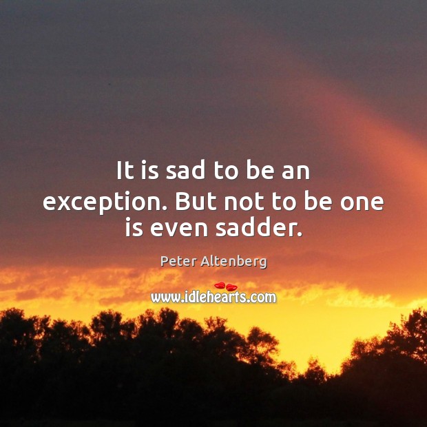 It is sad to be an exception. But not to be one is even sadder. Peter Altenberg Picture Quote