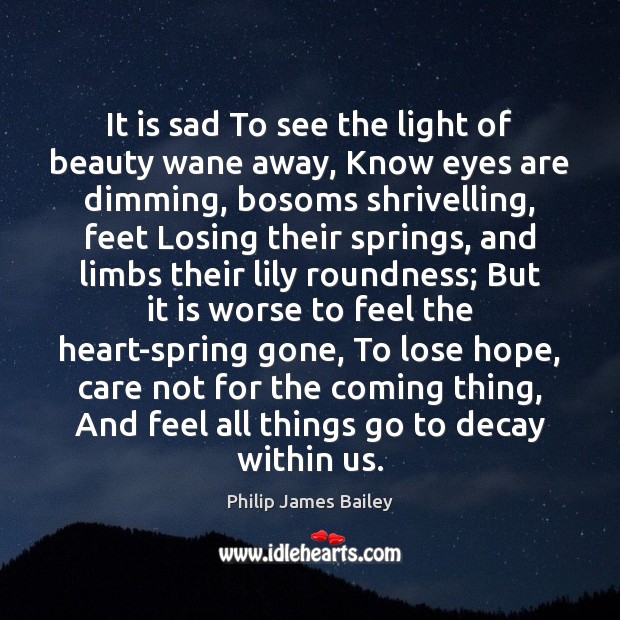 It is sad To see the light of beauty wane away, Know Philip James Bailey Picture Quote