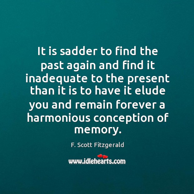 It is sadder to find the past again and find it inadequate to the present than it is to have F. Scott Fitzgerald Picture Quote