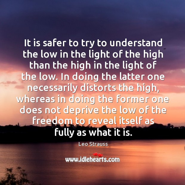 It is safer to try to understand the low in the light Leo Strauss Picture Quote