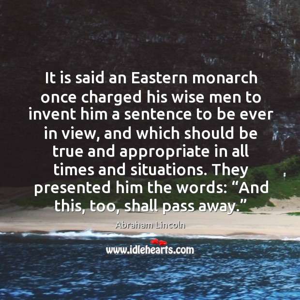 It is said an eastern monarch once charged his wise men to invent him a sentence to be ever in view Wise Quotes Image