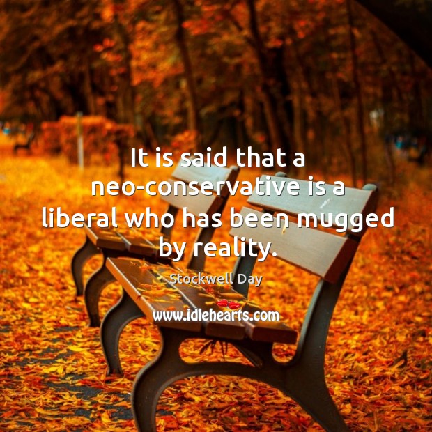 It is said that a neo-conservative is a liberal who has been mugged by reality. Stockwell Day Picture Quote