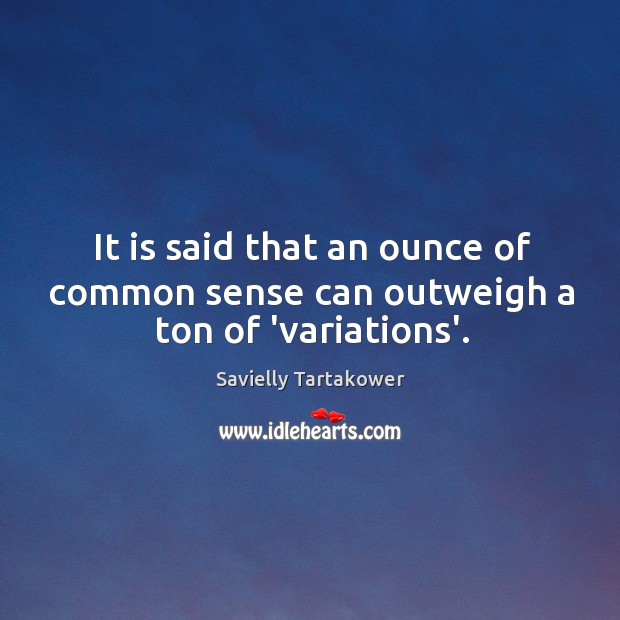 It is said that an ounce of common sense can outweigh a ton of ‘variations’. Savielly Tartakower Picture Quote