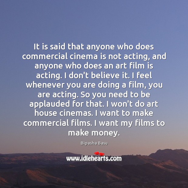 It is said that anyone who does commercial cinema is not acting, Bipasha Basu Picture Quote