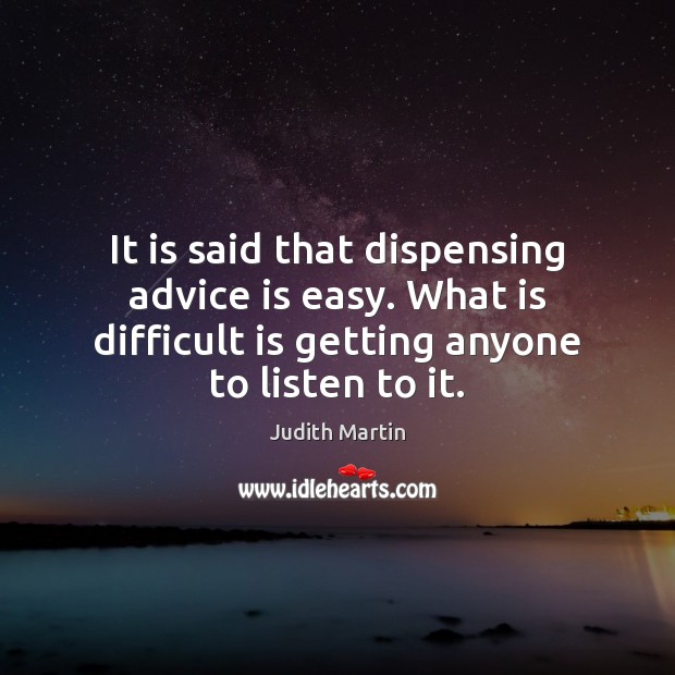 It is said that dispensing advice is easy. What is difficult is Judith Martin Picture Quote