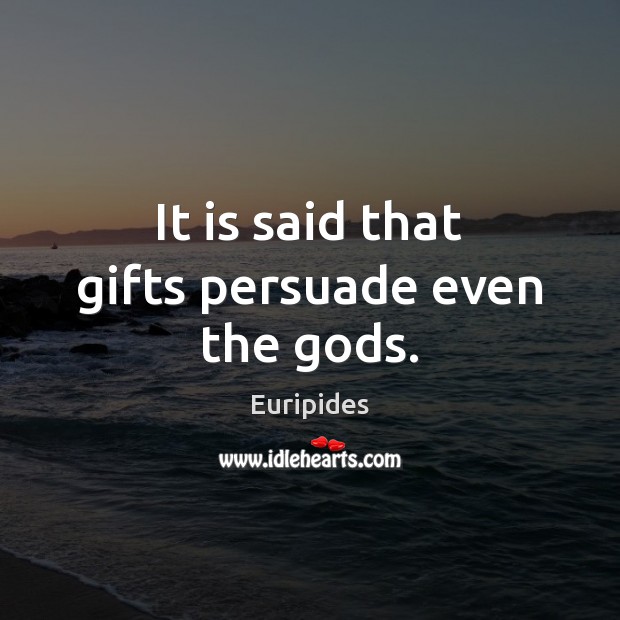 It is said that gifts persuade even the Gods. Euripides Picture Quote