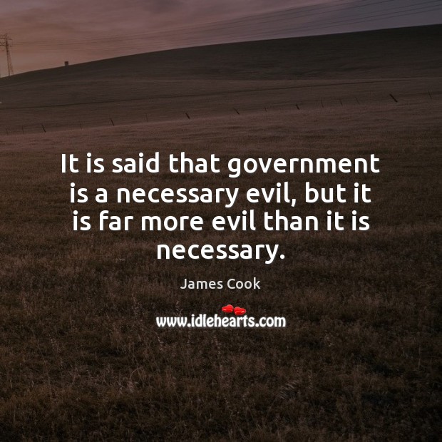 It is said that government is a necessary evil, but it is James Cook Picture Quote