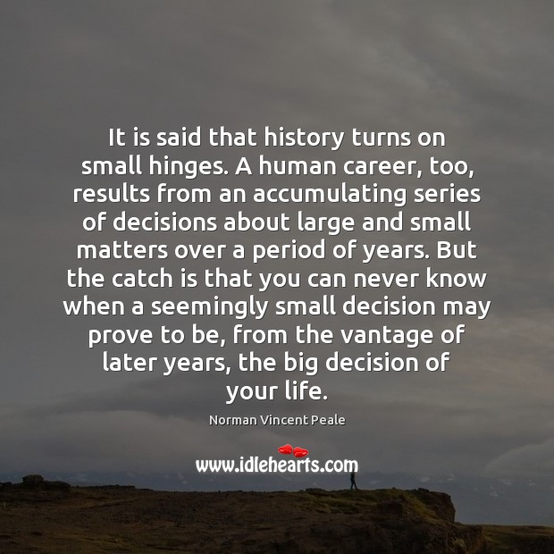 It is said that history turns on small hinges. A human career, Norman Vincent Peale Picture Quote