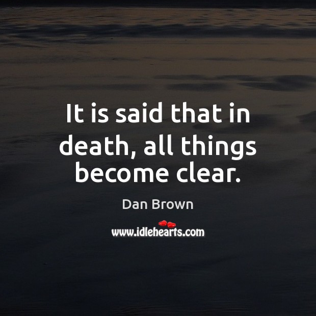 It is said that in death, all things become clear. Dan Brown Picture Quote
