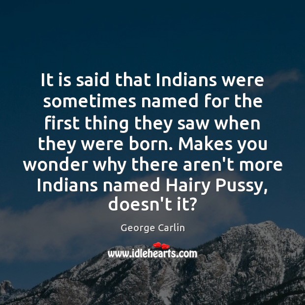 It is said that Indians were sometimes named for the first thing George Carlin Picture Quote