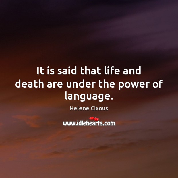 It is said that life and death are under the power of language. Helene Cixous Picture Quote