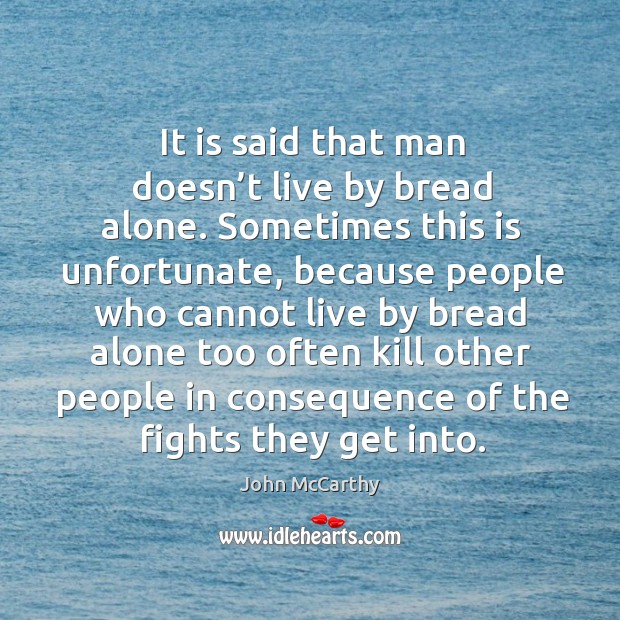 It is said that man doesn’t live by bread alone. Sometimes this is unfortunate, because people who cannot John McCarthy Picture Quote