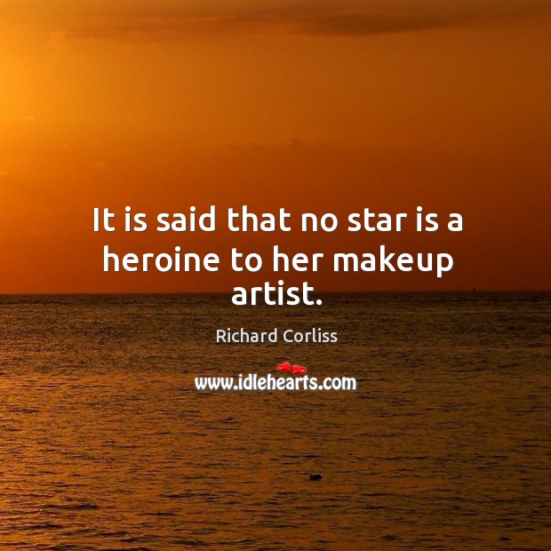 It is said that no star is a heroine to her makeup artist. Richard Corliss Picture Quote